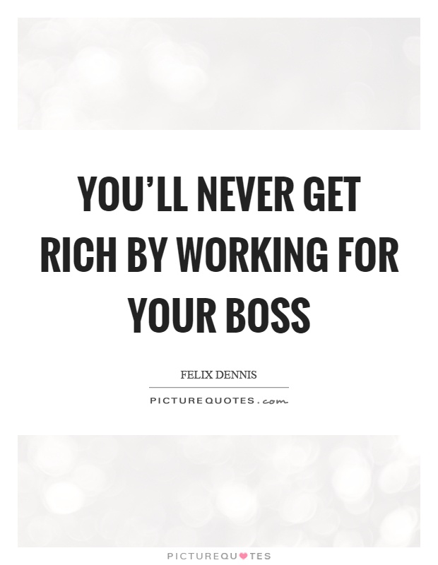 You'll never get rich by working for your boss Picture Quote #1