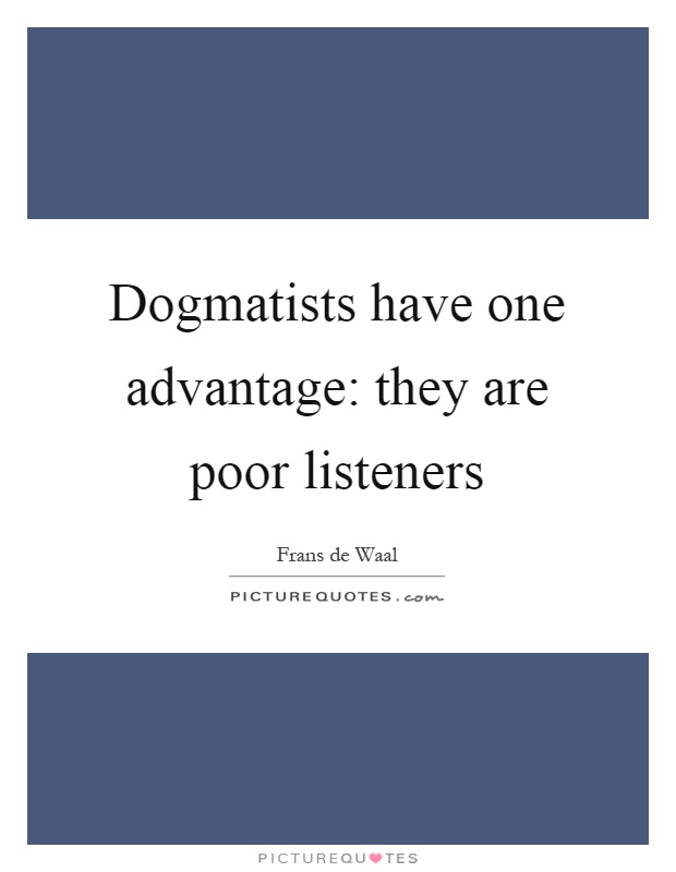 Dogmatists have one advantage: they are poor listeners Picture Quote #1