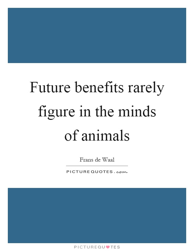 Future benefits rarely figure in the minds of animals Picture Quote #1