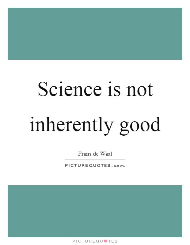 Science is not inherently good Picture Quote #1