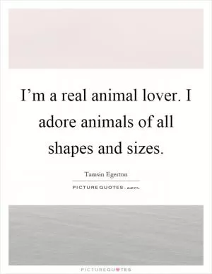 I’m a real animal lover. I adore animals of all shapes and sizes Picture Quote #1