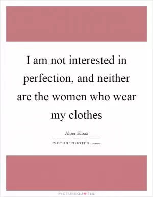 I am not interested in perfection, and neither are the women who wear my clothes Picture Quote #1