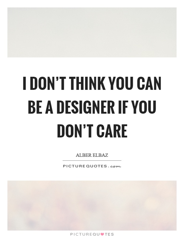 I don't think you can be a designer if you don't care Picture Quote #1