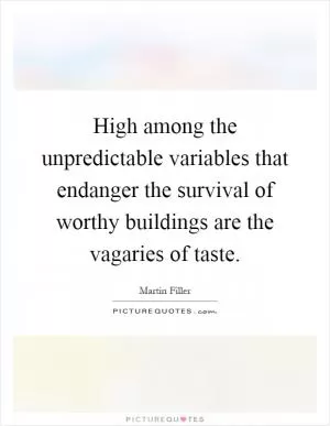 High among the unpredictable variables that endanger the survival of worthy buildings are the vagaries of taste Picture Quote #1