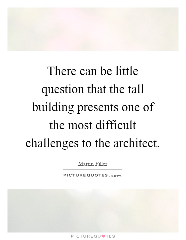 There can be little question that the tall building presents one of the most difficult challenges to the architect Picture Quote #1