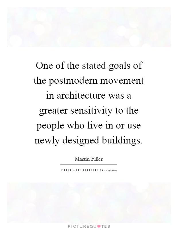 One of the stated goals of the postmodern movement in architecture was a greater sensitivity to the people who live in or use newly designed buildings Picture Quote #1