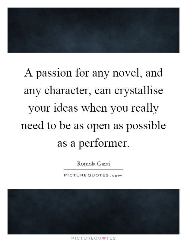A passion for any novel, and any character, can crystallise your ideas when you really need to be as open as possible as a performer Picture Quote #1