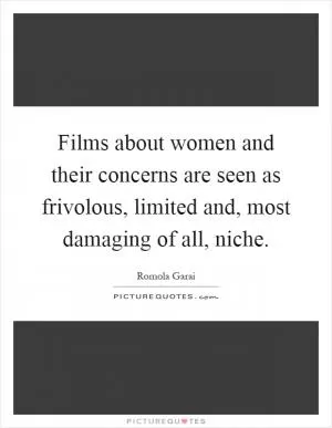 Films about women and their concerns are seen as frivolous, limited and, most damaging of all, niche Picture Quote #1
