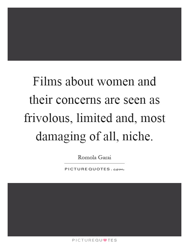 Films about women and their concerns are seen as frivolous, limited and, most damaging of all, niche Picture Quote #1