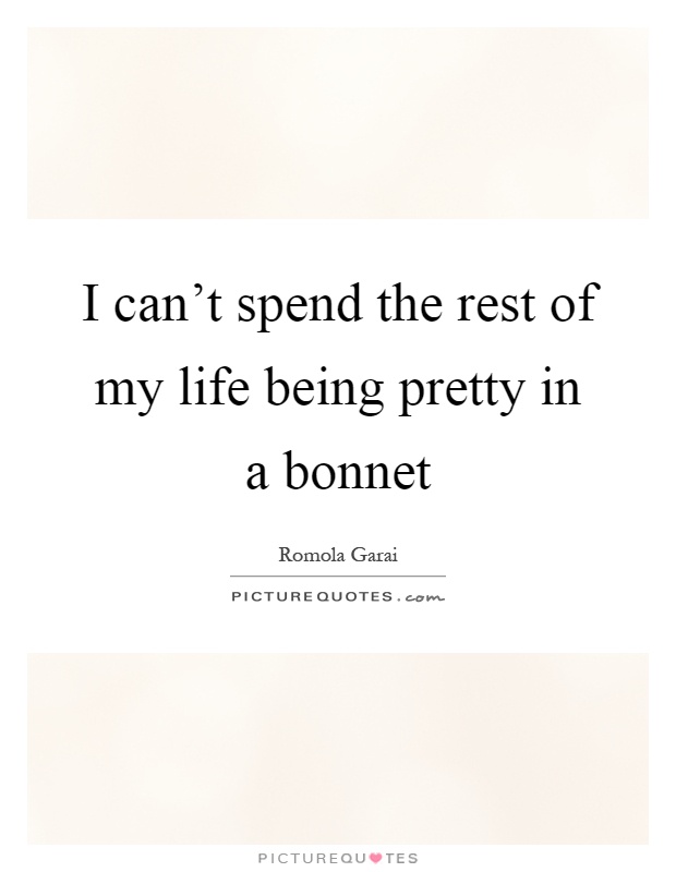 I can't spend the rest of my life being pretty in a bonnet Picture Quote #1