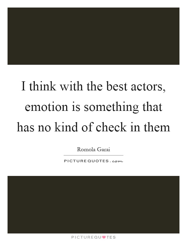 I think with the best actors, emotion is something that has no kind of check in them Picture Quote #1