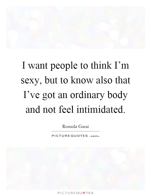 I want people to think I'm sexy, but to know also that I've got an ordinary body and not feel intimidated Picture Quote #1