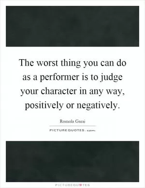 The worst thing you can do as a performer is to judge your character in any way, positively or negatively Picture Quote #1