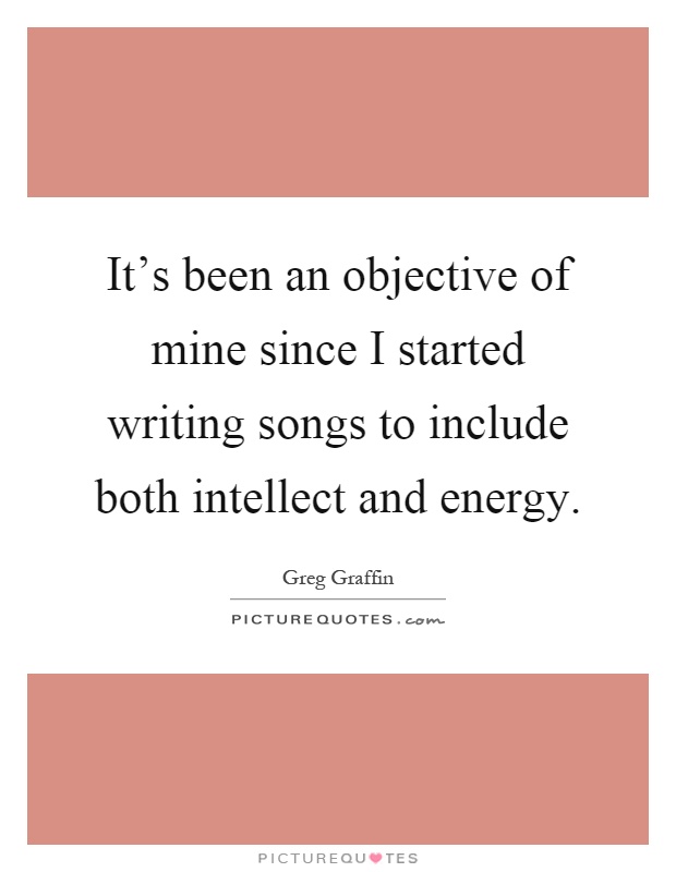 It's been an objective of mine since I started writing songs to include both intellect and energy Picture Quote #1