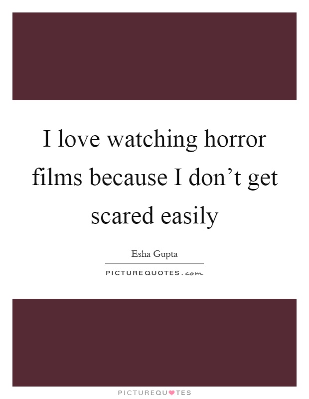 I love watching horror films because I don't get scared easily Picture Quote #1