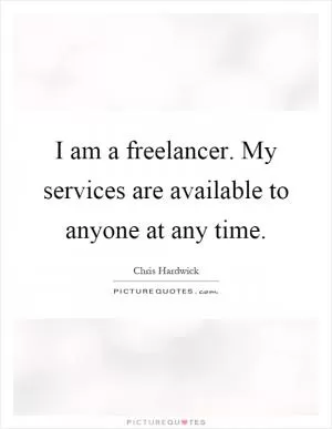 I am a freelancer. My services are available to anyone at any time Picture Quote #1