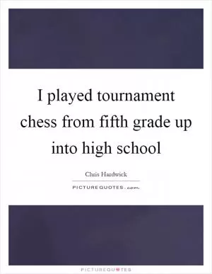 I played tournament chess from fifth grade up into high school Picture Quote #1