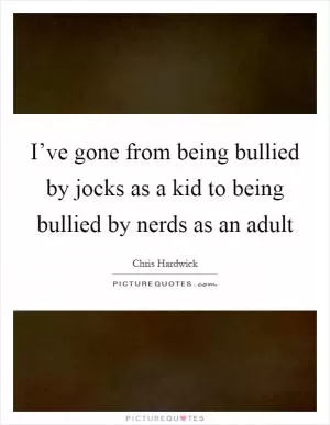 I’ve gone from being bullied by jocks as a kid to being bullied by nerds as an adult Picture Quote #1