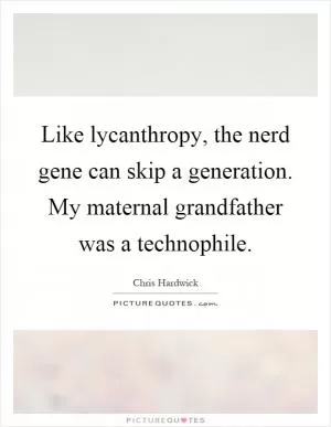 Like lycanthropy, the nerd gene can skip a generation. My maternal grandfather was a technophile Picture Quote #1
