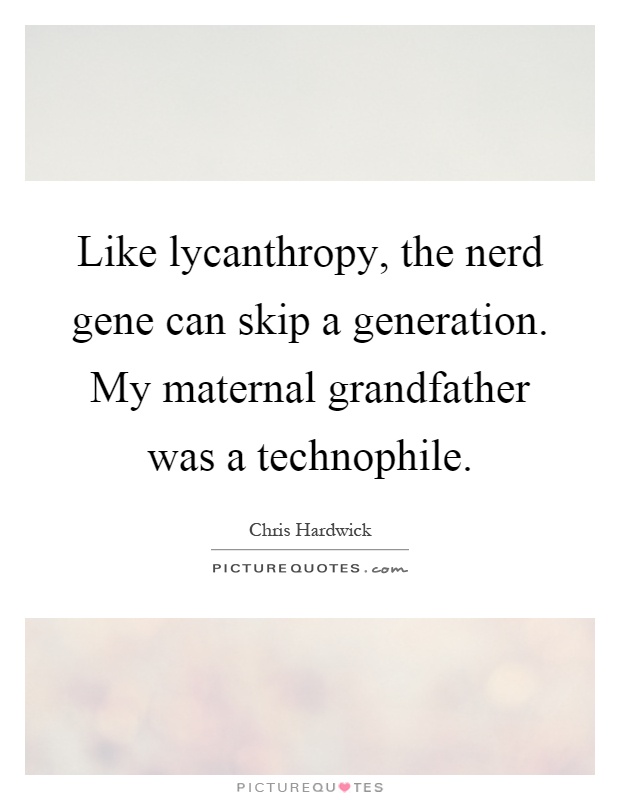Like lycanthropy, the nerd gene can skip a generation. My maternal grandfather was a technophile Picture Quote #1