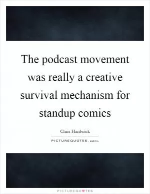 The podcast movement was really a creative survival mechanism for standup comics Picture Quote #1