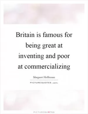 Britain is famous for being great at inventing and poor at commercializing Picture Quote #1