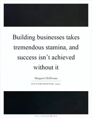 Building businesses takes tremendous stamina, and success isn’t achieved without it Picture Quote #1