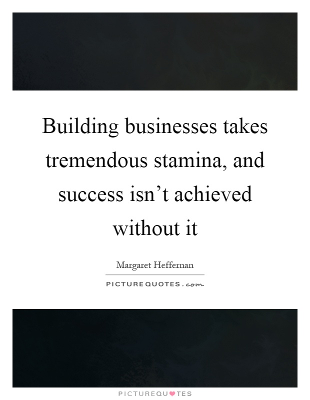 Building businesses takes tremendous stamina, and success isn't achieved without it Picture Quote #1