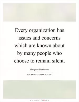 Every organization has issues and concerns which are known about by many people who choose to remain silent Picture Quote #1