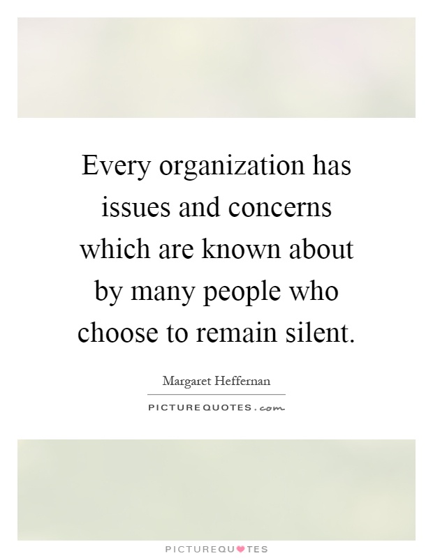 Every organization has issues and concerns which are known about by many people who choose to remain silent Picture Quote #1