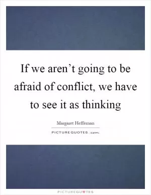 If we aren’t going to be afraid of conflict, we have to see it as thinking Picture Quote #1
