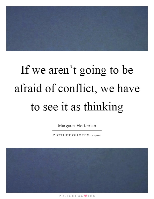 If we aren't going to be afraid of conflict, we have to see it as thinking Picture Quote #1