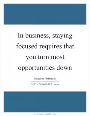 In business, staying focused requires that you turn most opportunities down Picture Quote #1