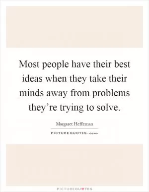 Most people have their best ideas when they take their minds away from problems they’re trying to solve Picture Quote #1