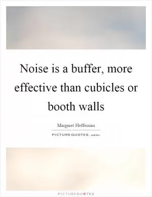 Noise is a buffer, more effective than cubicles or booth walls Picture Quote #1