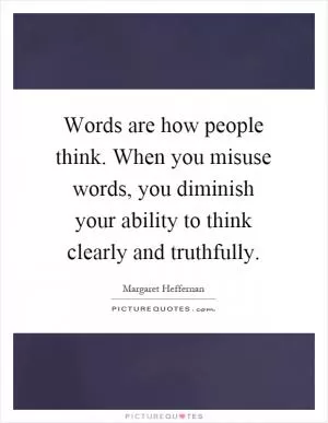 Words are how people think. When you misuse words, you diminish your ability to think clearly and truthfully Picture Quote #1