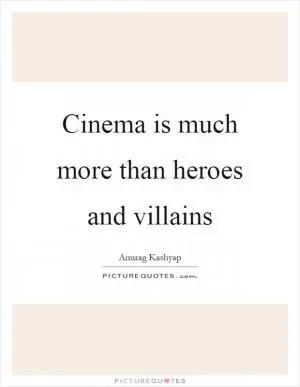 Cinema is much more than heroes and villains Picture Quote #1