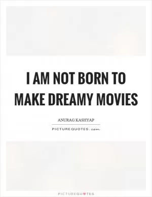 I am not born to make dreamy movies Picture Quote #1