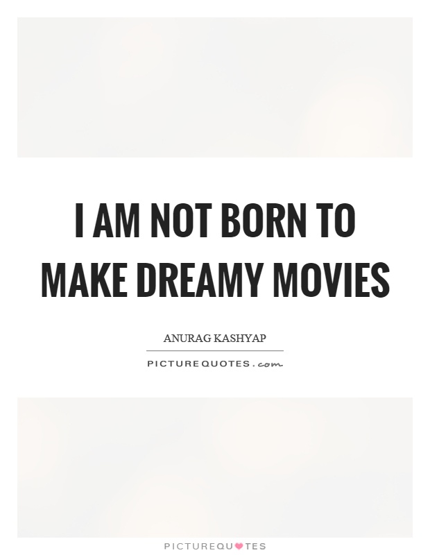 I am not born to make dreamy movies Picture Quote #1