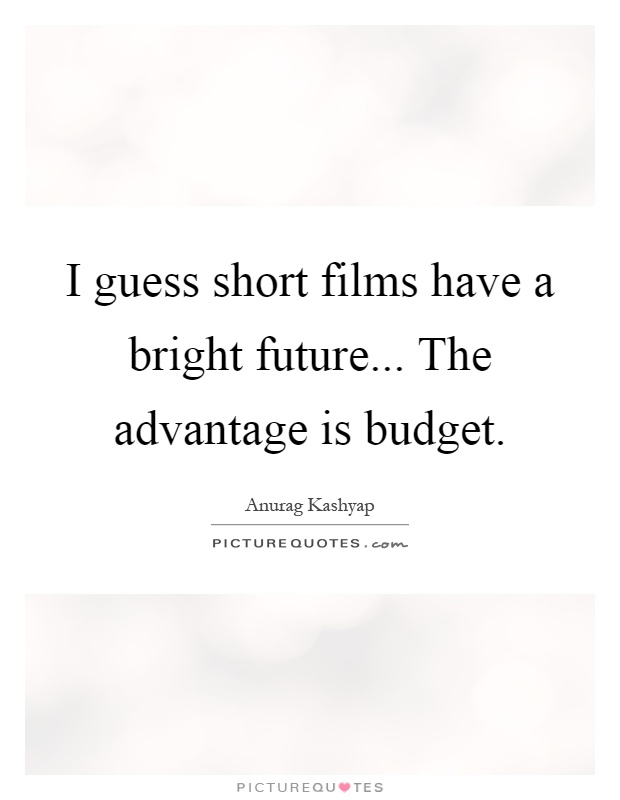 I guess short films have a bright future... The advantage is budget Picture Quote #1
