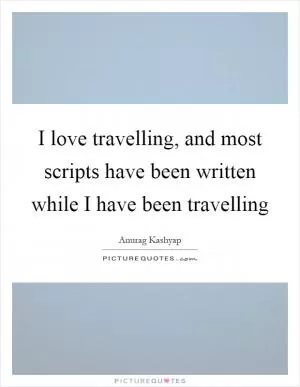 I love travelling, and most scripts have been written while I have been travelling Picture Quote #1