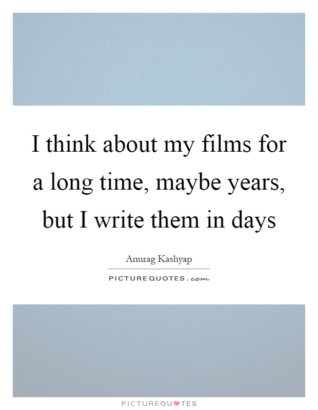 I think about my films for a long time, maybe years, but I write them in days Picture Quote #1