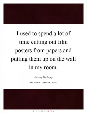 I used to spend a lot of time cutting out film posters from papers and putting them up on the wall in my room Picture Quote #1
