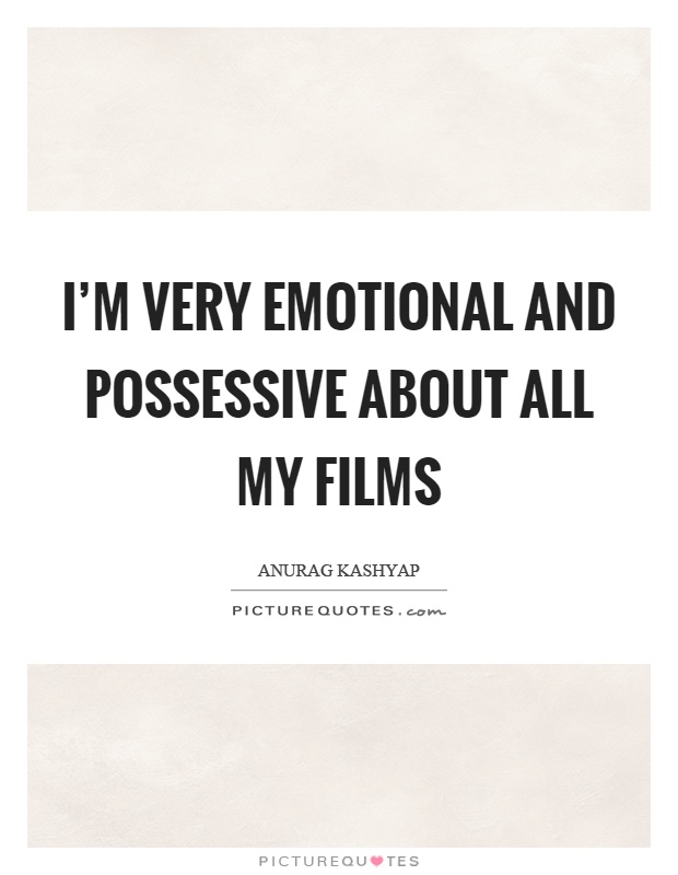 I'm very emotional and possessive about all my films Picture Quote #1