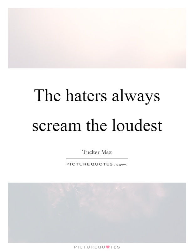 The haters always scream the loudest Picture Quote #1