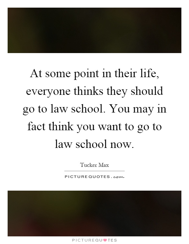 At some point in their life, everyone thinks they should go to law school. You may in fact think you want to go to law school now Picture Quote #1