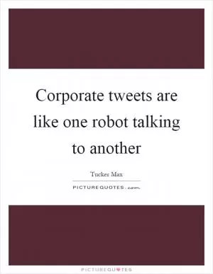 Corporate tweets are like one robot talking to another Picture Quote #1