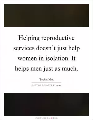 Helping reproductive services doesn’t just help women in isolation. It helps men just as much Picture Quote #1