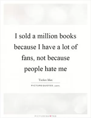 I sold a million books because I have a lot of fans, not because people hate me Picture Quote #1