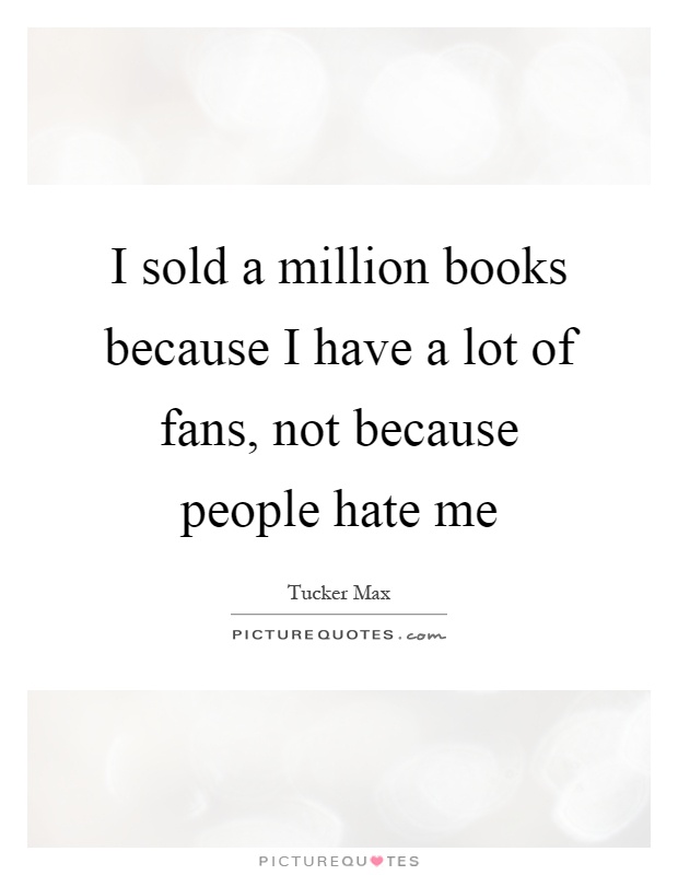 I sold a million books because I have a lot of fans, not because people hate me Picture Quote #1